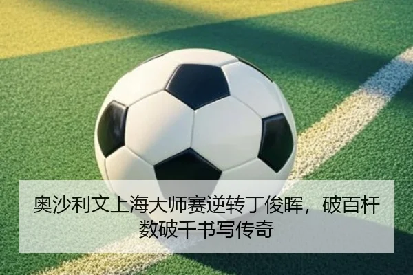 ao-sha-li-wen-shang-hai-da-shi-sai-ni-zhuan-ding-jun-hui-po-bai-gan-shu-po-qian-shu-xie-chuan-qi-2-182.jpg